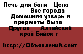 Печь для бани › Цена ­ 15 000 - Все города Домашняя утварь и предметы быта » Другое   . Алтайский край,Бийск г.